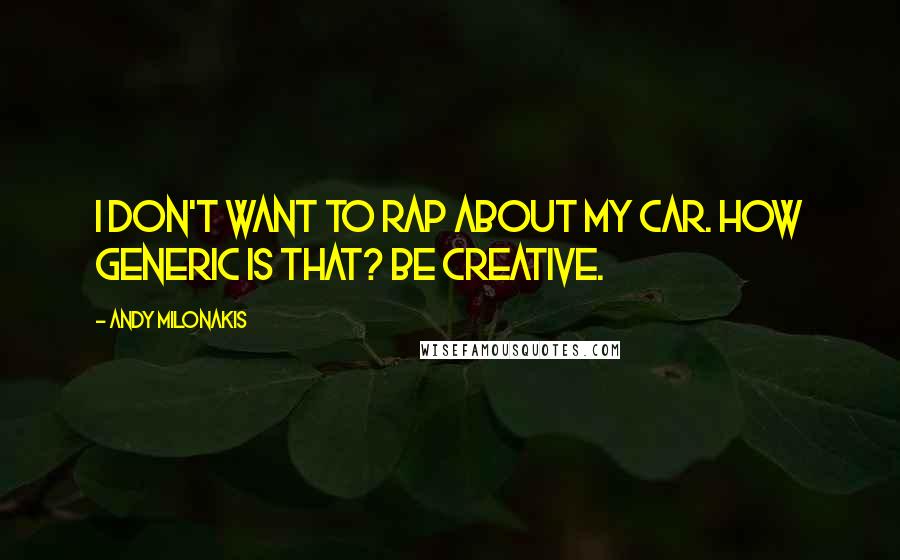 Andy Milonakis Quotes: I don't want to rap about my car. How generic is that? Be creative.