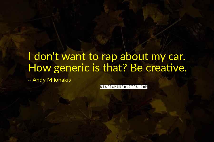 Andy Milonakis Quotes: I don't want to rap about my car. How generic is that? Be creative.