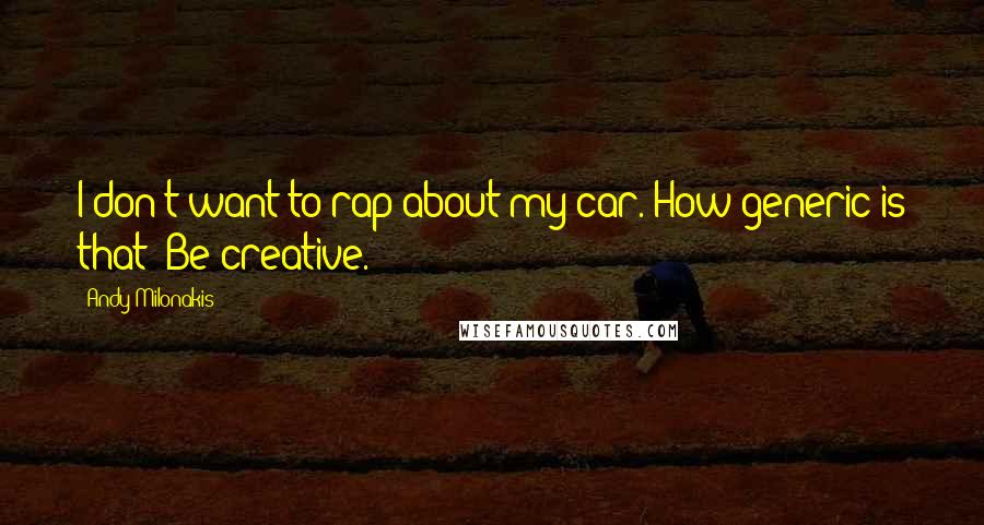 Andy Milonakis Quotes: I don't want to rap about my car. How generic is that? Be creative.
