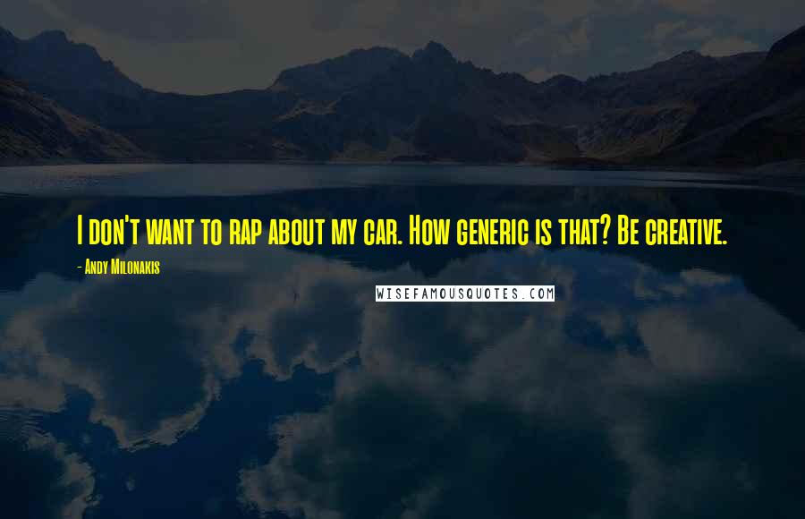 Andy Milonakis Quotes: I don't want to rap about my car. How generic is that? Be creative.