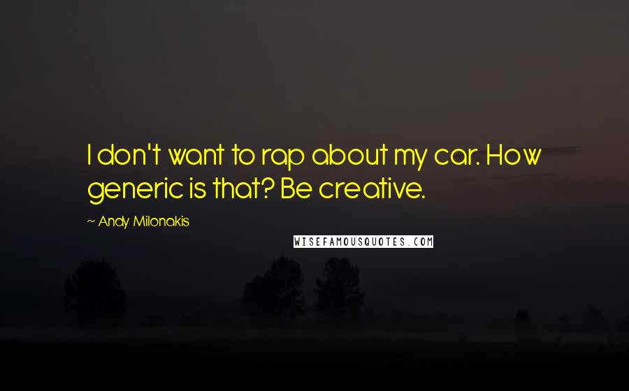 Andy Milonakis Quotes: I don't want to rap about my car. How generic is that? Be creative.