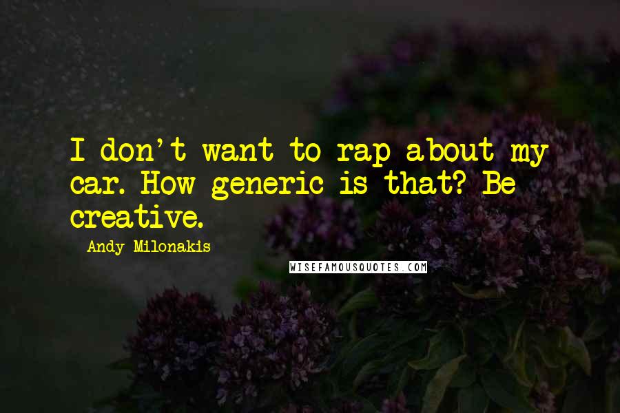 Andy Milonakis Quotes: I don't want to rap about my car. How generic is that? Be creative.