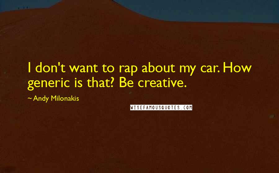 Andy Milonakis Quotes: I don't want to rap about my car. How generic is that? Be creative.