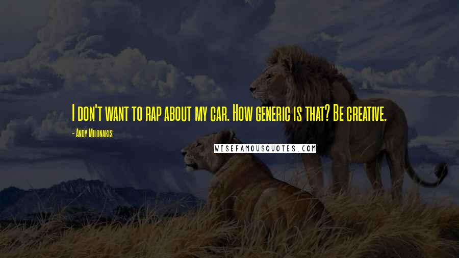 Andy Milonakis Quotes: I don't want to rap about my car. How generic is that? Be creative.