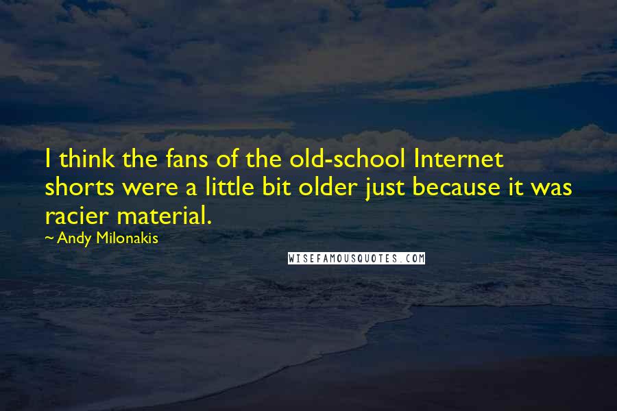 Andy Milonakis Quotes: I think the fans of the old-school Internet shorts were a little bit older just because it was racier material.