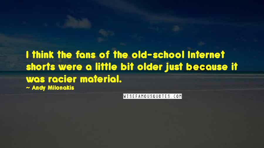 Andy Milonakis Quotes: I think the fans of the old-school Internet shorts were a little bit older just because it was racier material.