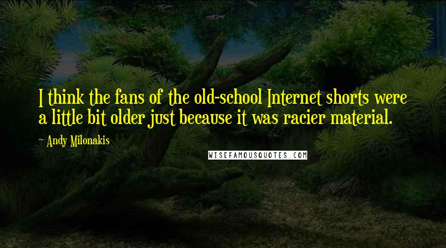 Andy Milonakis Quotes: I think the fans of the old-school Internet shorts were a little bit older just because it was racier material.