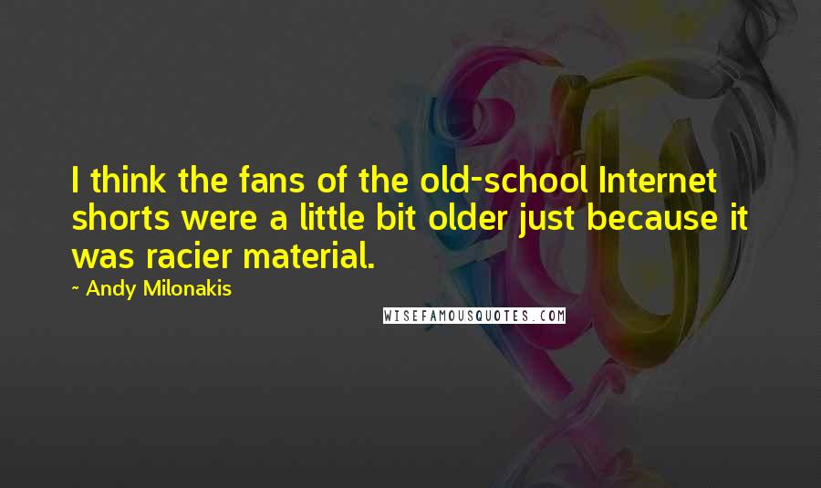 Andy Milonakis Quotes: I think the fans of the old-school Internet shorts were a little bit older just because it was racier material.