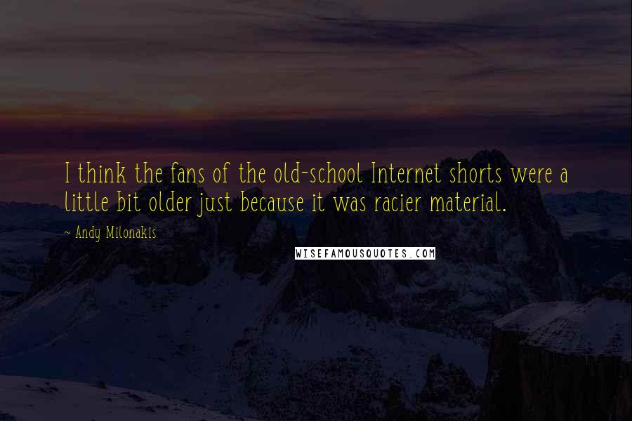 Andy Milonakis Quotes: I think the fans of the old-school Internet shorts were a little bit older just because it was racier material.