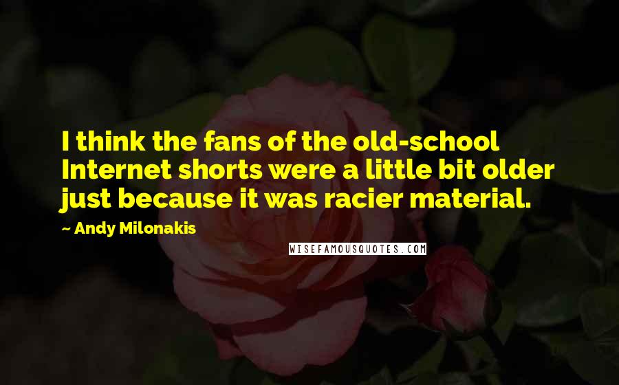 Andy Milonakis Quotes: I think the fans of the old-school Internet shorts were a little bit older just because it was racier material.