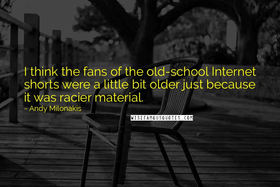 Andy Milonakis Quotes: I think the fans of the old-school Internet shorts were a little bit older just because it was racier material.