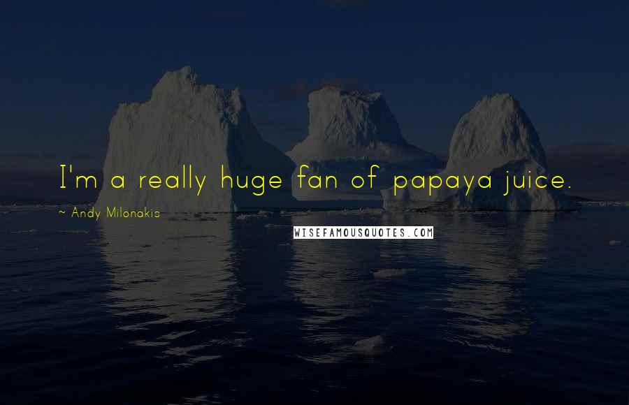 Andy Milonakis Quotes: I'm a really huge fan of papaya juice.