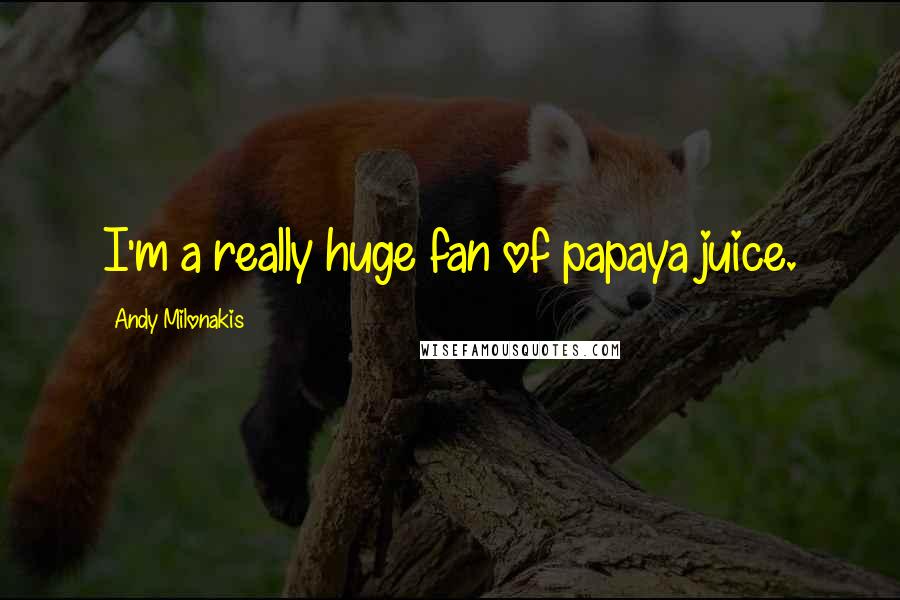 Andy Milonakis Quotes: I'm a really huge fan of papaya juice.