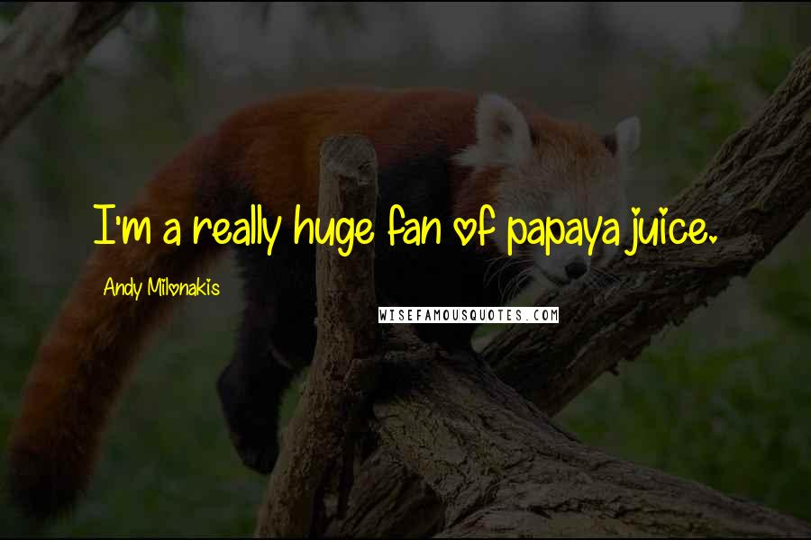 Andy Milonakis Quotes: I'm a really huge fan of papaya juice.