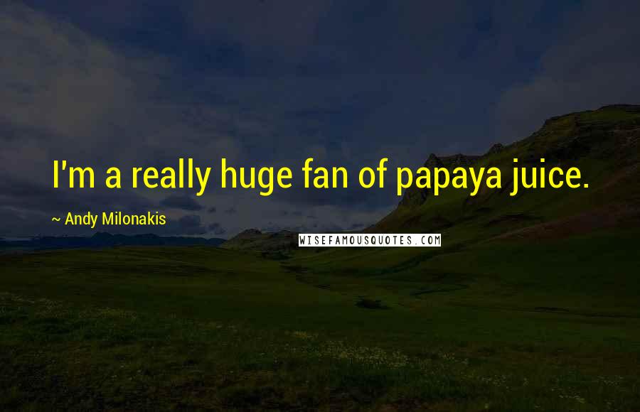 Andy Milonakis Quotes: I'm a really huge fan of papaya juice.