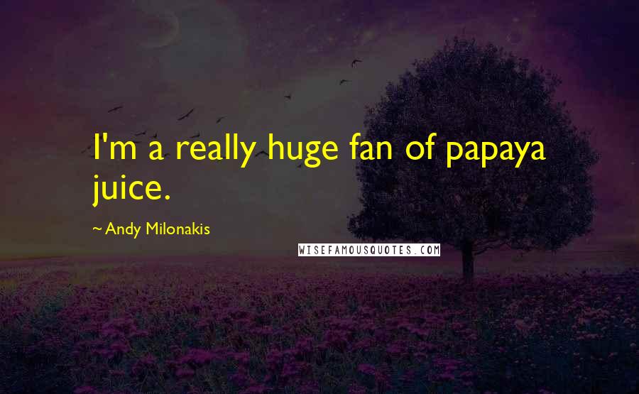 Andy Milonakis Quotes: I'm a really huge fan of papaya juice.