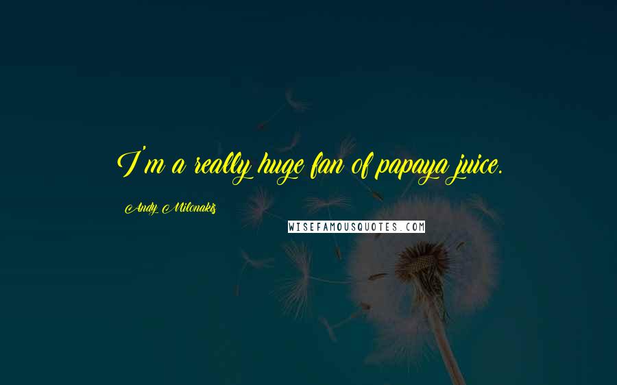 Andy Milonakis Quotes: I'm a really huge fan of papaya juice.