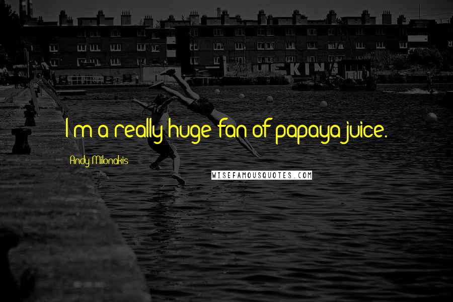 Andy Milonakis Quotes: I'm a really huge fan of papaya juice.