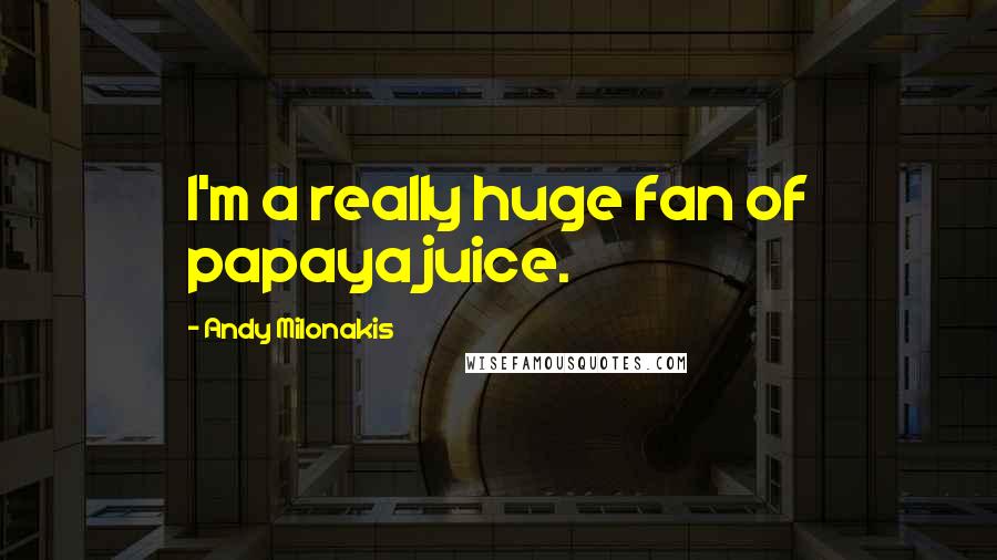 Andy Milonakis Quotes: I'm a really huge fan of papaya juice.