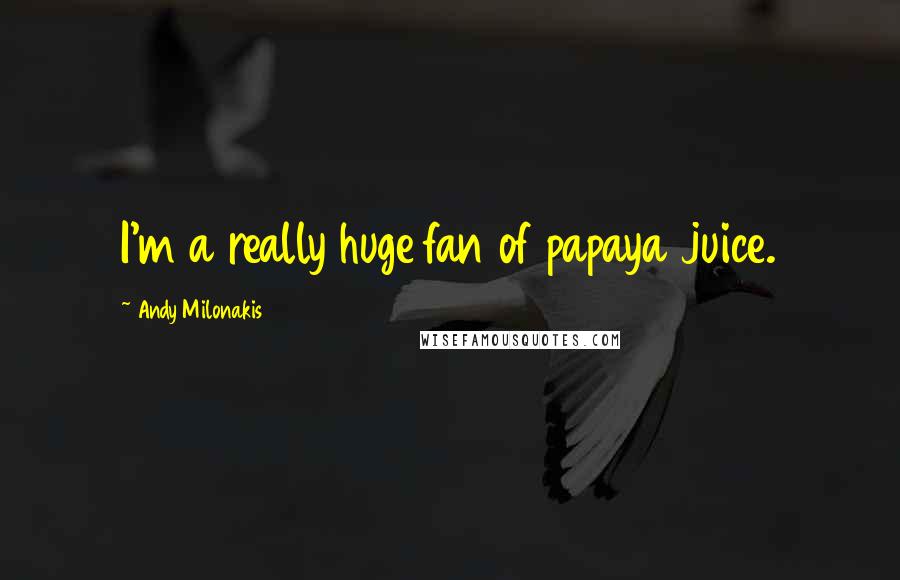 Andy Milonakis Quotes: I'm a really huge fan of papaya juice.