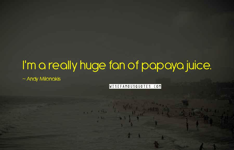 Andy Milonakis Quotes: I'm a really huge fan of papaya juice.