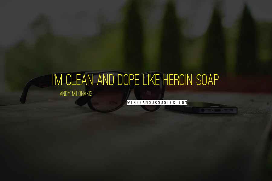 Andy Milonakis Quotes: I'm clean and dope like heroin soap