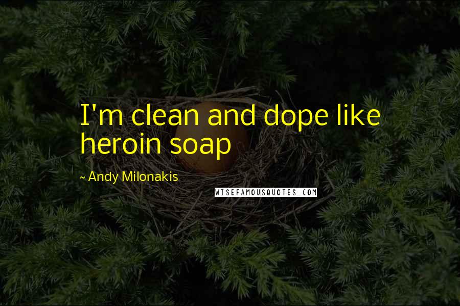 Andy Milonakis Quotes: I'm clean and dope like heroin soap