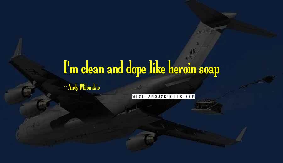 Andy Milonakis Quotes: I'm clean and dope like heroin soap