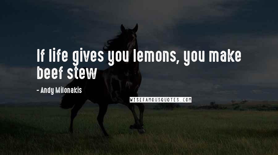 Andy Milonakis Quotes: If life gives you lemons, you make beef stew