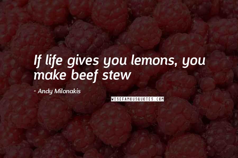 Andy Milonakis Quotes: If life gives you lemons, you make beef stew