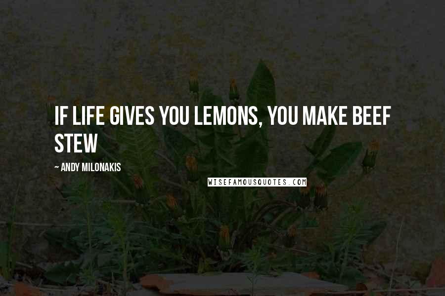 Andy Milonakis Quotes: If life gives you lemons, you make beef stew