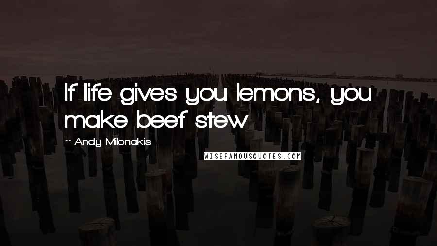 Andy Milonakis Quotes: If life gives you lemons, you make beef stew