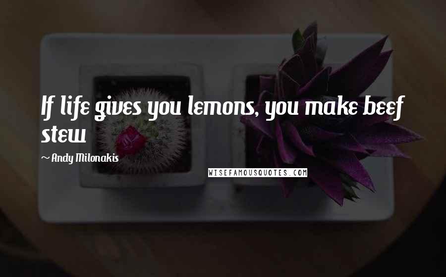 Andy Milonakis Quotes: If life gives you lemons, you make beef stew