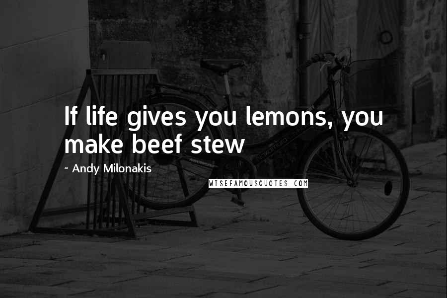 Andy Milonakis Quotes: If life gives you lemons, you make beef stew