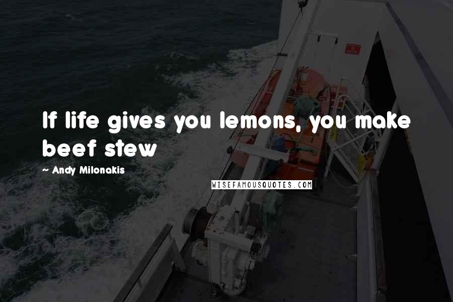 Andy Milonakis Quotes: If life gives you lemons, you make beef stew