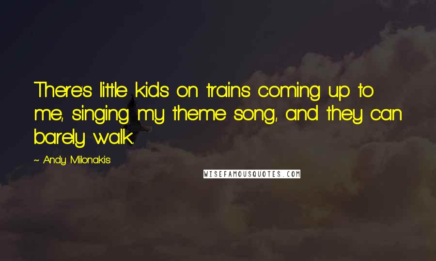 Andy Milonakis Quotes: There's little kids on trains coming up to me, singing my theme song, and they can barely walk.