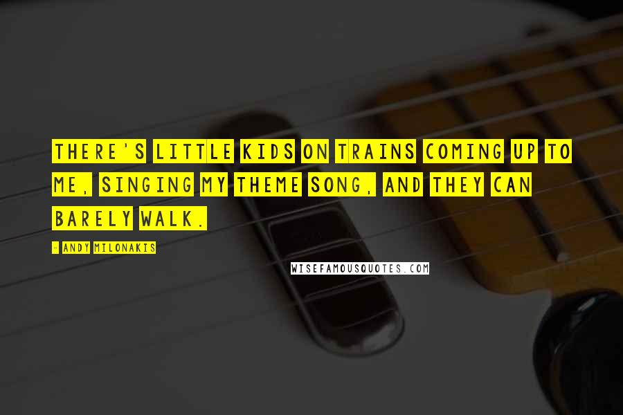 Andy Milonakis Quotes: There's little kids on trains coming up to me, singing my theme song, and they can barely walk.