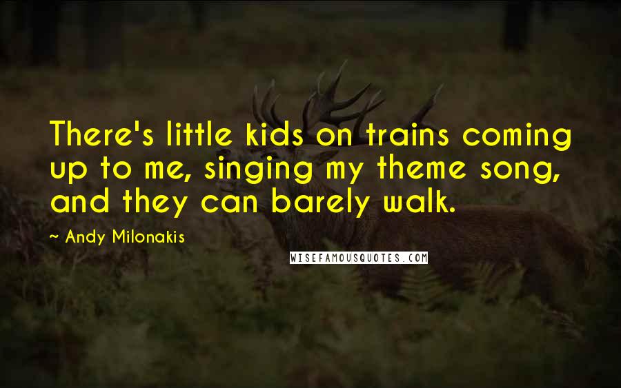 Andy Milonakis Quotes: There's little kids on trains coming up to me, singing my theme song, and they can barely walk.