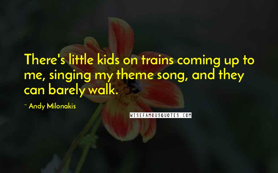 Andy Milonakis Quotes: There's little kids on trains coming up to me, singing my theme song, and they can barely walk.