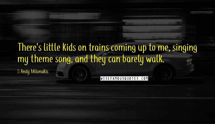 Andy Milonakis Quotes: There's little kids on trains coming up to me, singing my theme song, and they can barely walk.