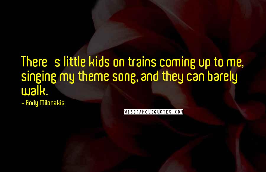 Andy Milonakis Quotes: There's little kids on trains coming up to me, singing my theme song, and they can barely walk.