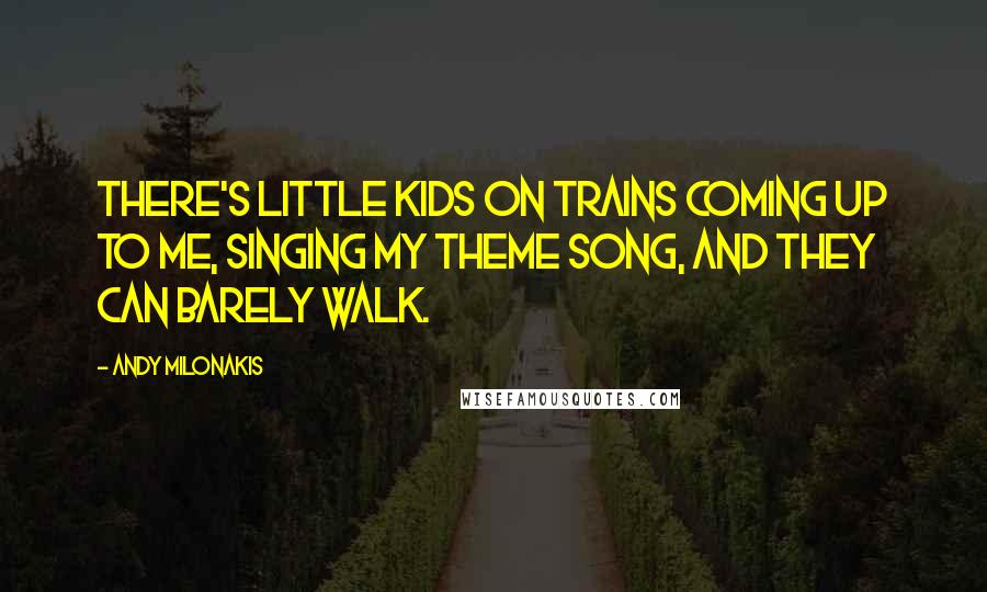 Andy Milonakis Quotes: There's little kids on trains coming up to me, singing my theme song, and they can barely walk.