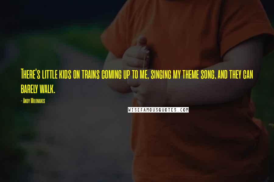 Andy Milonakis Quotes: There's little kids on trains coming up to me, singing my theme song, and they can barely walk.