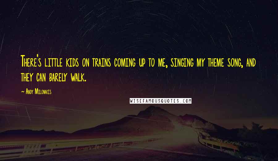 Andy Milonakis Quotes: There's little kids on trains coming up to me, singing my theme song, and they can barely walk.