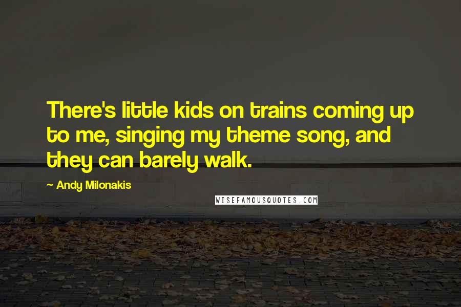 Andy Milonakis Quotes: There's little kids on trains coming up to me, singing my theme song, and they can barely walk.