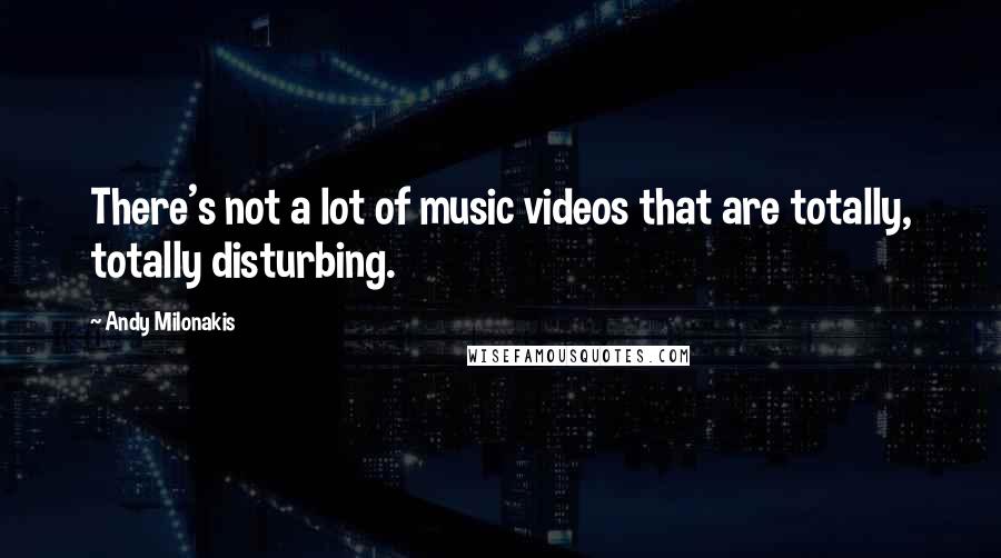 Andy Milonakis Quotes: There's not a lot of music videos that are totally, totally disturbing.