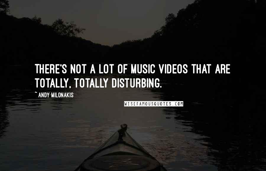 Andy Milonakis Quotes: There's not a lot of music videos that are totally, totally disturbing.