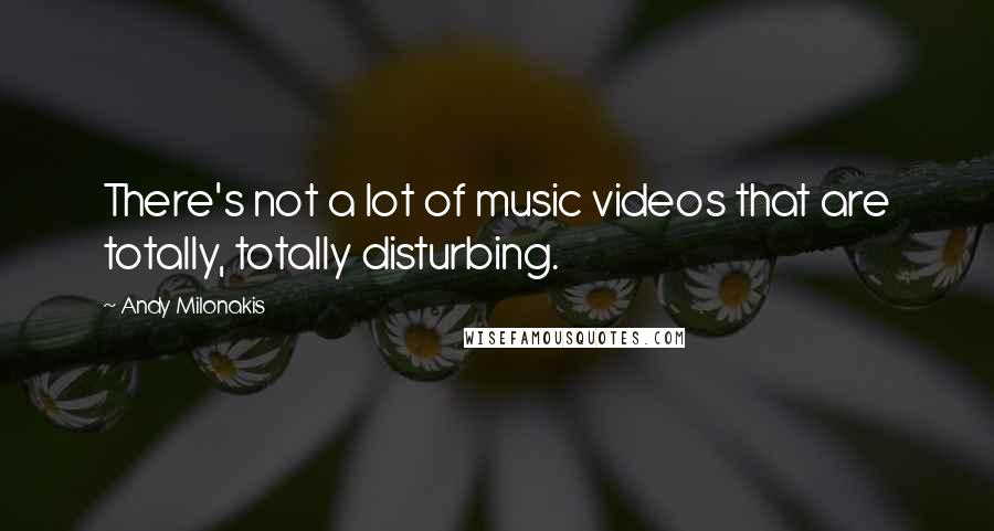 Andy Milonakis Quotes: There's not a lot of music videos that are totally, totally disturbing.