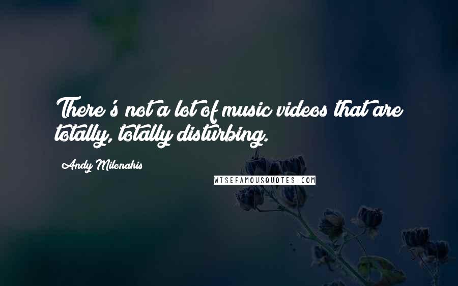 Andy Milonakis Quotes: There's not a lot of music videos that are totally, totally disturbing.