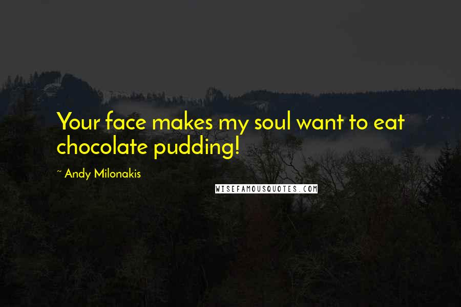 Andy Milonakis Quotes: Your face makes my soul want to eat chocolate pudding!